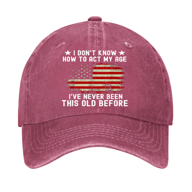 I Don't Know How To Act My Age I Have Never Been This Old Before Cap (Free Customization)