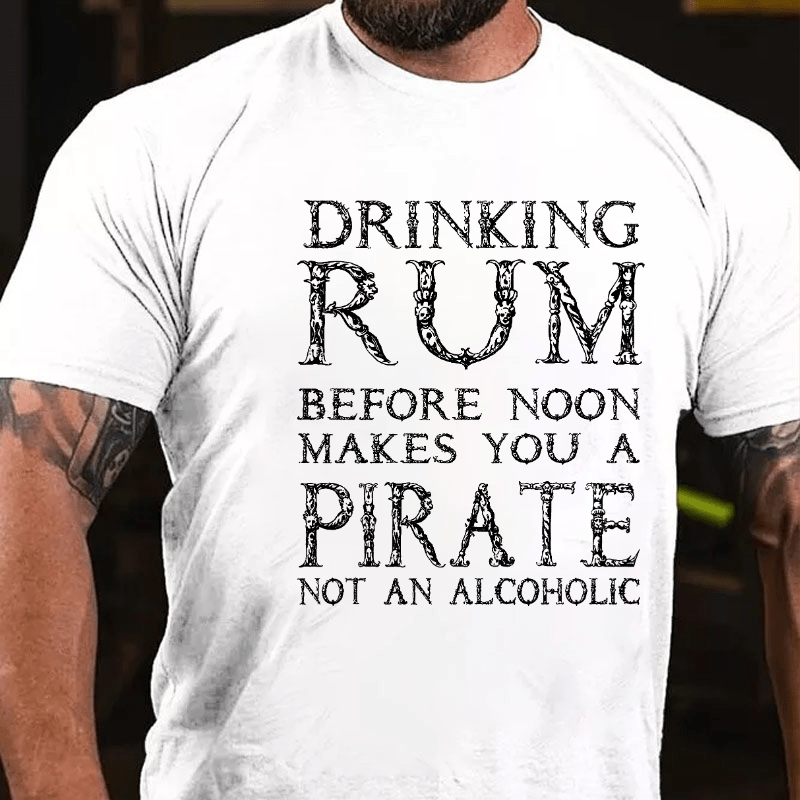 Drinking Before Noon Makes You A Pirate Not An Alcoholic Funny Drinking Cotton T-shirt (Free Customization)