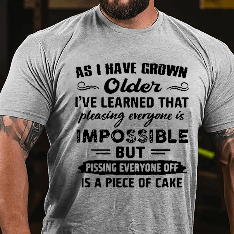 As I Have Grown Older I've Learned That Pleasing Everyone Is Impossible But Pissing Everyone Off Is A Piece Of Cake Cotton T-shirt