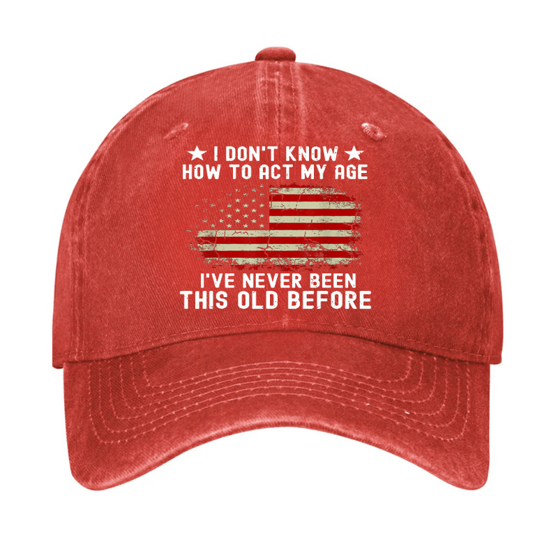 I Don't Know How To Act My Age I Have Never Been This Old Before Cap (Free Customization)
