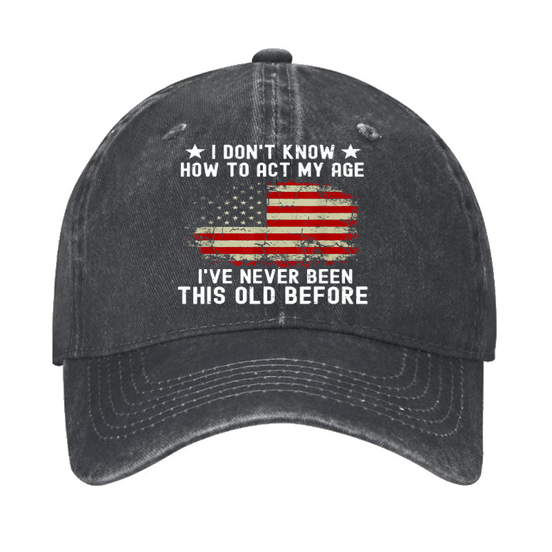 I Don't Know How To Act My Age I Have Never Been This Old Before Cap (Free Customization)