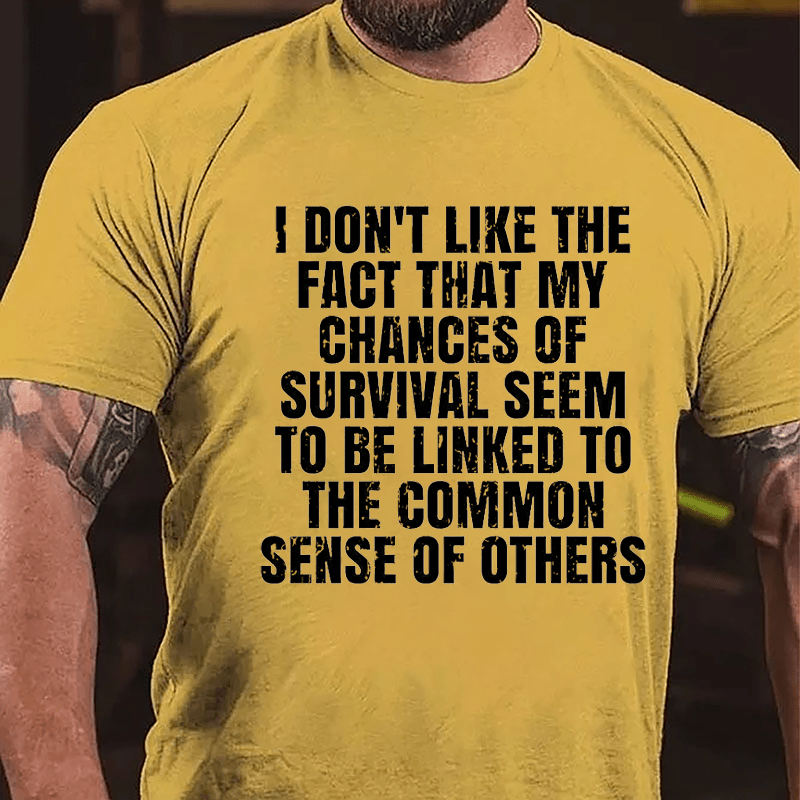 I Don't Like The Fact That My Chances Of Survival Seem To Be Linked To The Common Sense Of Others Cotton T-shirt