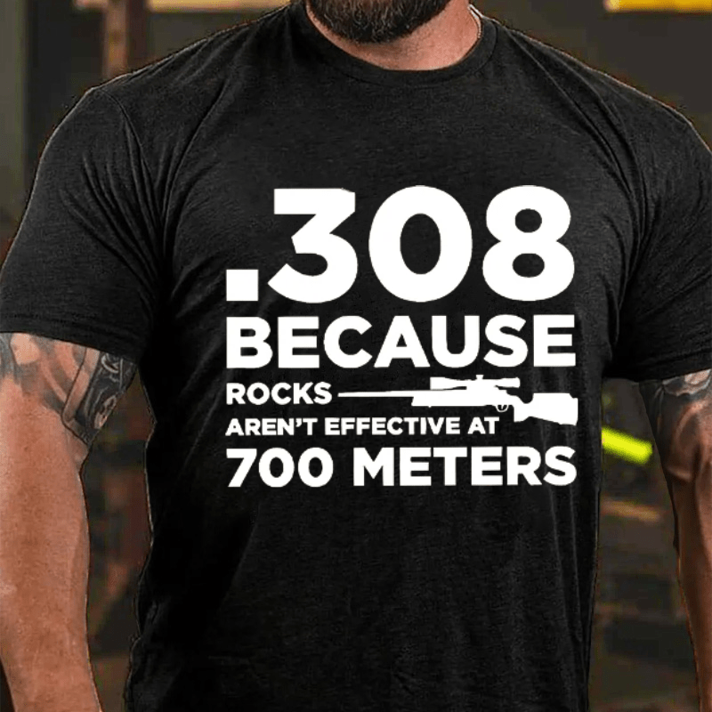 308 Because Rocks Aren'T Effective At 700 Meters Cotton T-shirt