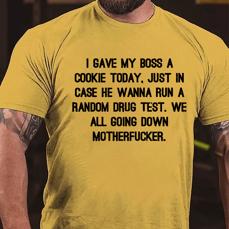 I Gave My Boss A Cookie Today Just In Case He Wanna Run A Random Drug Test We All Going Down Motherfucker Cotton T-shirt