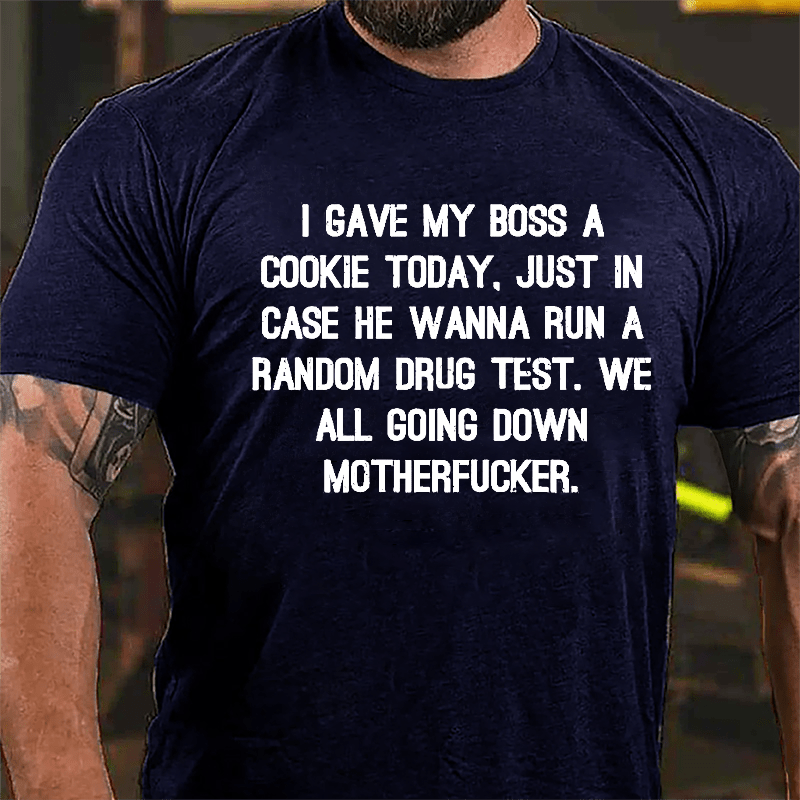 I Gave My Boss A Cookie Today Just In Case He Wanna Run A Random Drug Test We All Going Down Motherfucker Cotton T-shirt