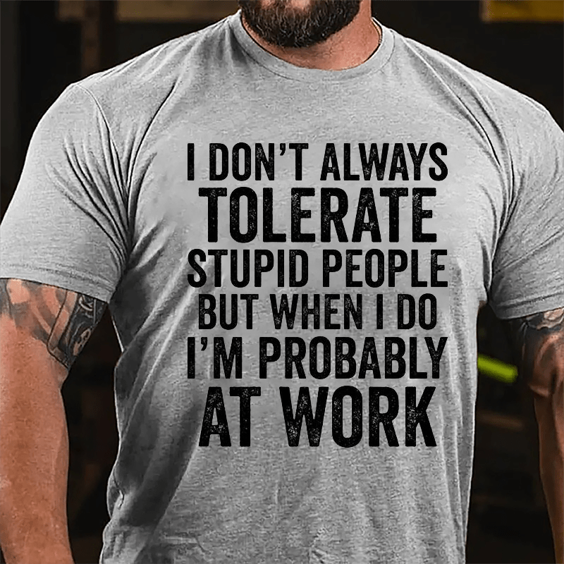 I Don't Always Tolerate Stupid People But When I Do I'm Probably At Work Cotton T-shirt