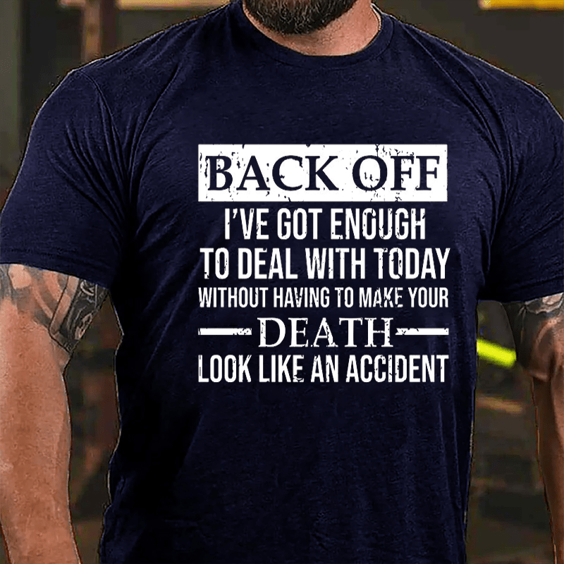 Back Off I've Got Enough To Deal With Today Without Having To Make Your Death Look Like An Accident Cotton T-shirt