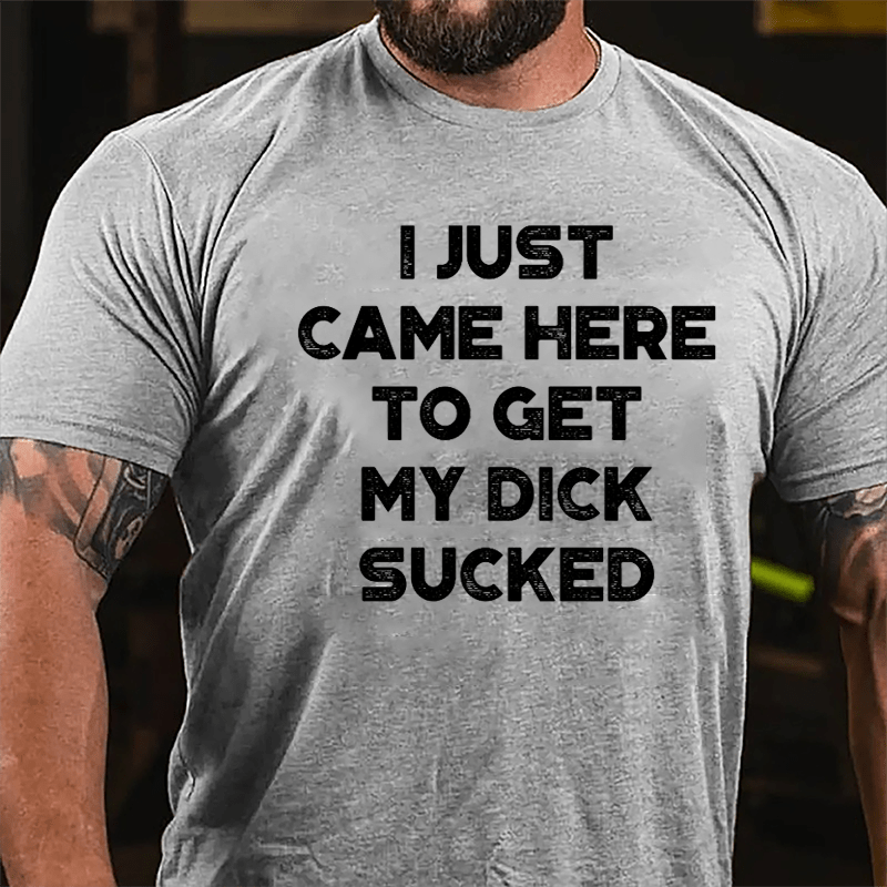 I Just Came Here To Get My Dick Sucked Cotton T-shirt (Free Customization)