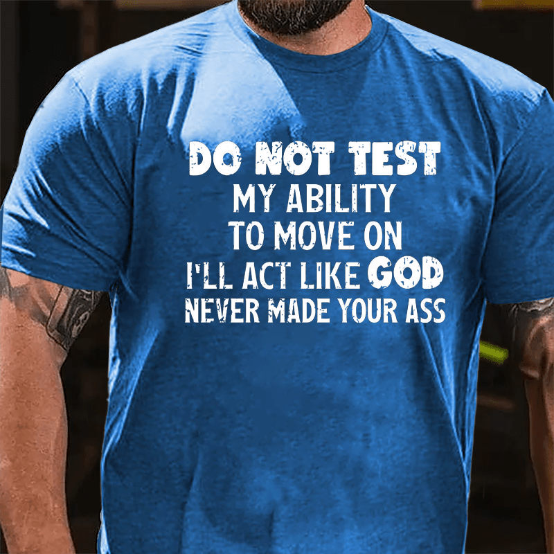 Do Not Test My Ability To Move On I'll Act Like God Never Made Your Ass Cotton T-shirt