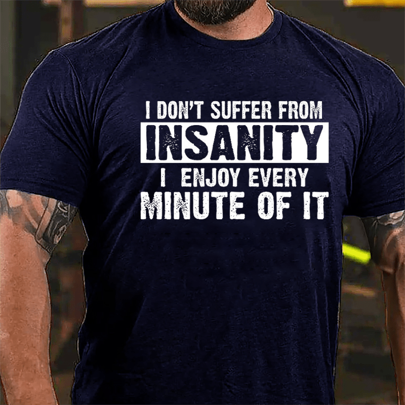 I Don't Suffer From Insanity I Enjoy Every Minute Of It Cotton T-shirt