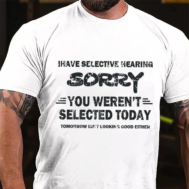 I Have Selective Hearing Sorry You Weren't Selected Today Tomorrow Isn't Looking Good Either Cotton T-shirt