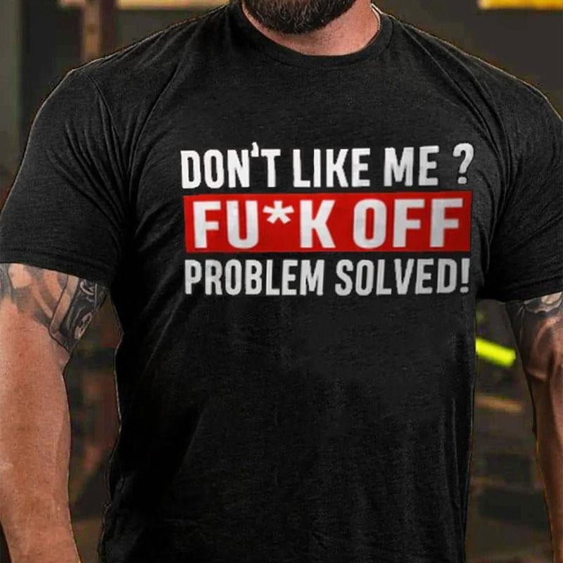 Don't Like Me? Fu*k Off Problem Solved Cotton T-shirt