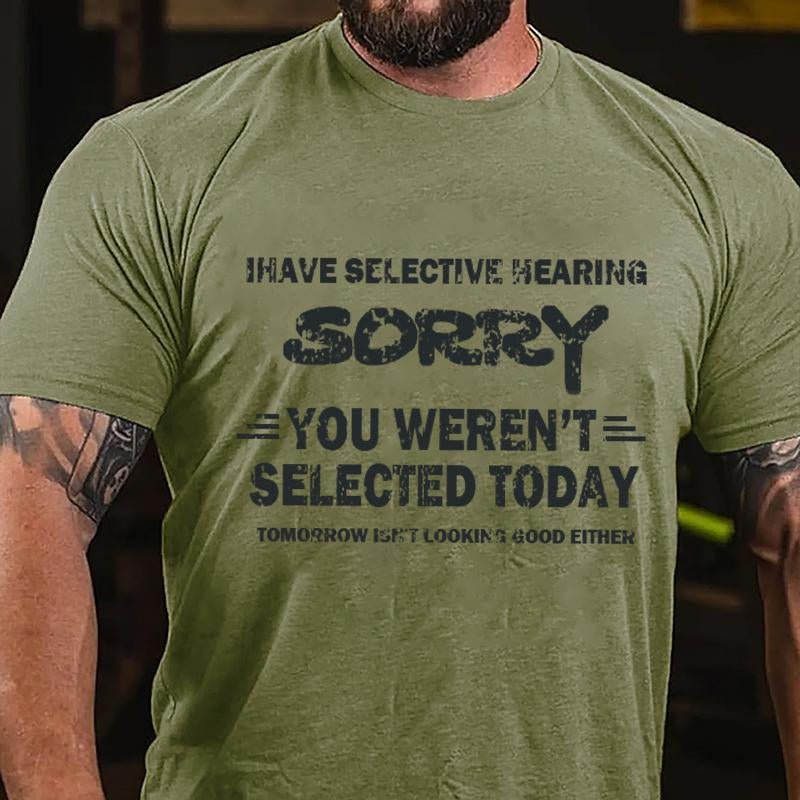 I Have Selective Hearing Sorry You Weren't Selected Today Tomorrow Isn't Looking Good Either Cotton T-shirt