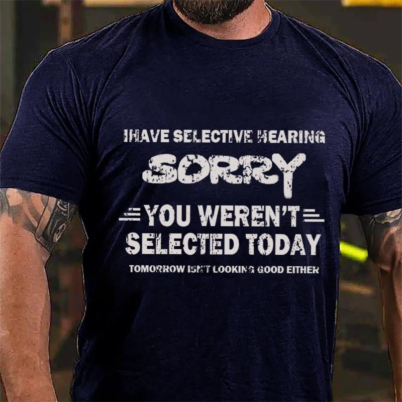 I Have Selective Hearing Sorry You Weren't Selected Today Tomorrow Isn't Looking Good Either Cotton T-shirt