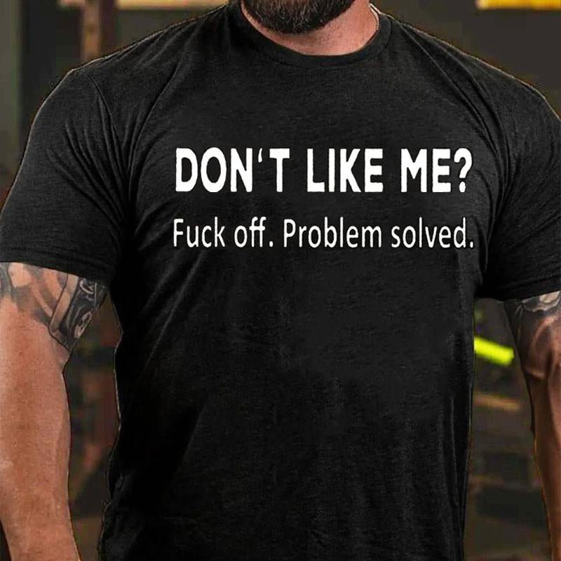 Don't Like Me? Fuck Off. Problem Solved Cotton T-shirt