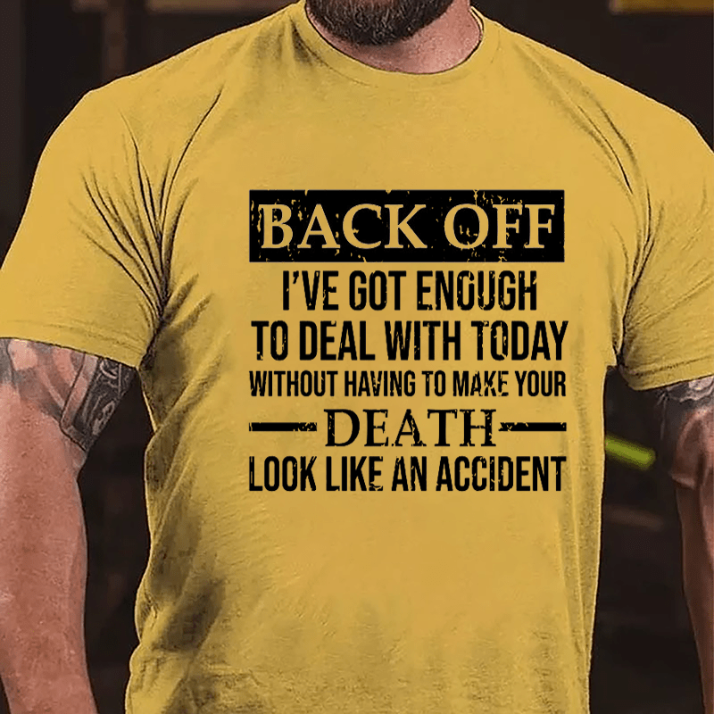 Back Off I've Got Enough To Deal With Today Without Having To Make Your Death Look Like An Accident Cotton T-shirt