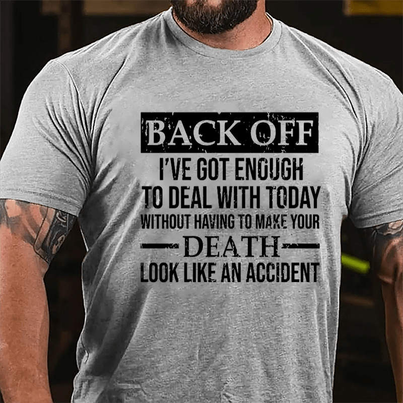Back Off I've Got Enough To Deal With Today Without Having To Make Your Death Look Like An Accident Cotton T-shirt