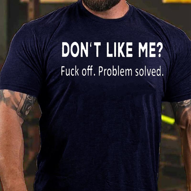 Don't Like Me? Fuck Off. Problem Solved Cotton T-shirt