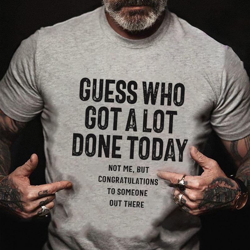 Guess Who Got A Lot Done Today Not Me But Congratulations To Someone Out There Cotton T-shirt (Free Customization)