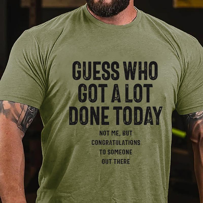 Guess Who Got A Lot Done Today Not Me But Congratulations To Someone Out There Cotton T-shirt (Free Customization)