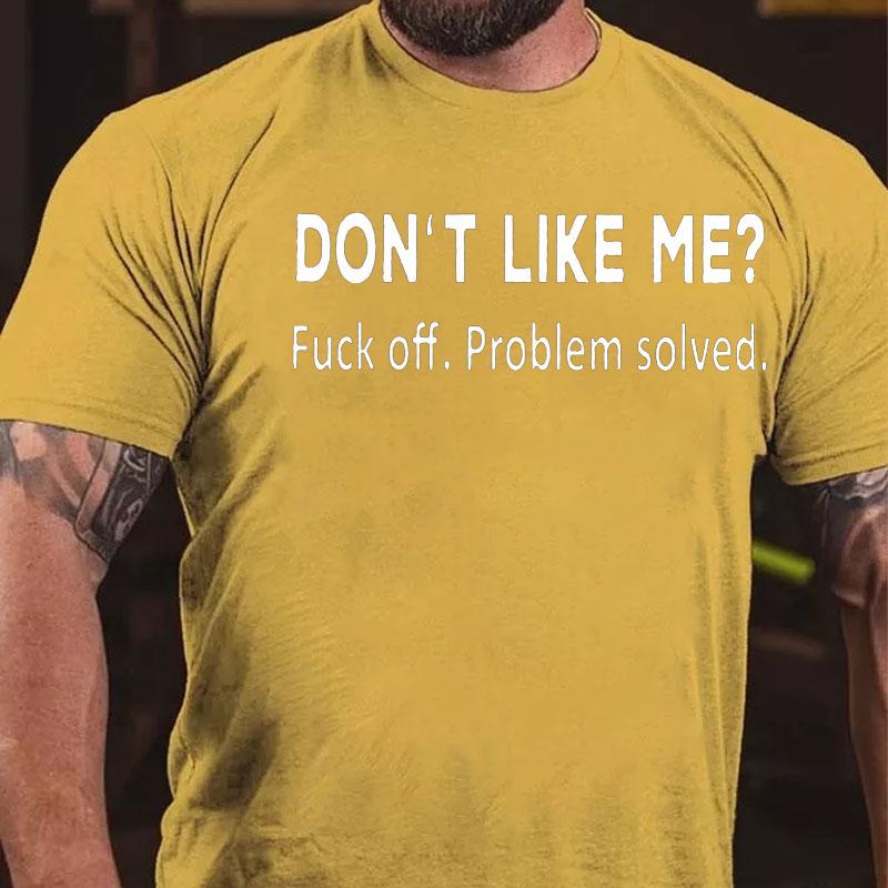 Don't Like Me? Fuck Off. Problem Solved Cotton T-shirt
