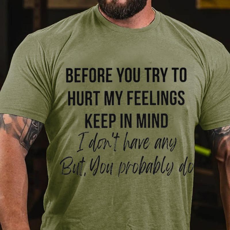 Before You Try To Hurt My Feelings Keep In Mind I Don't Have Any But You Probably Do Cotton T-shirt