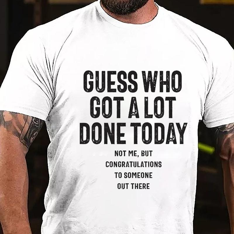 Guess Who Got A Lot Done Today Not Me But Congratulations To Someone Out There Cotton T-shirt (Free Customization)
