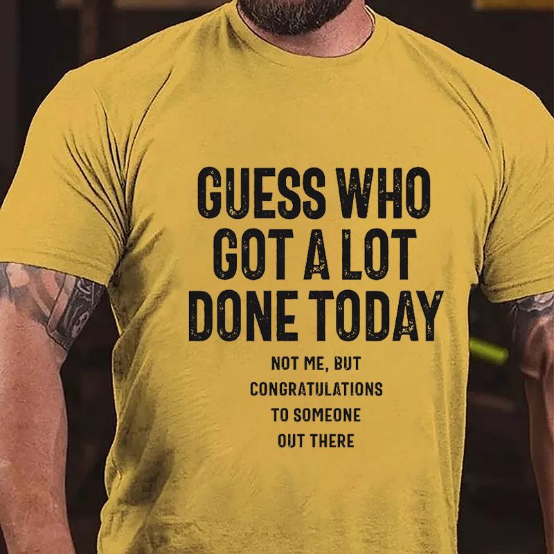 Guess Who Got A Lot Done Today Not Me But Congratulations To Someone Out There Cotton T-shirt (Free Customization)