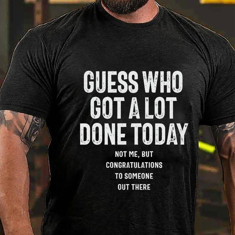 Guess Who Got A Lot Done Today Not Me But Congratulations To Someone Out There Cotton T-shirt (Free Customization)