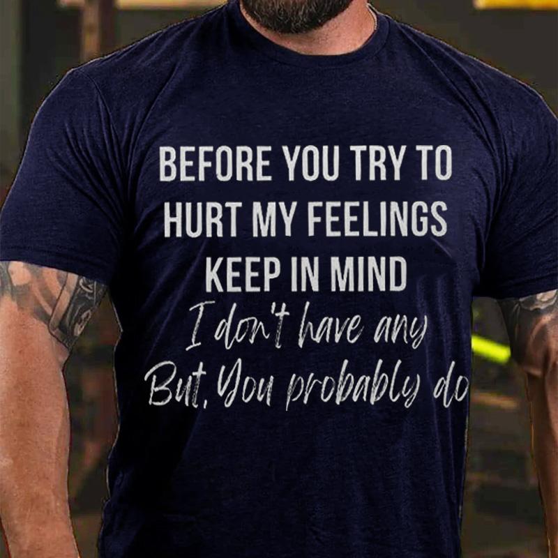 Before You Try To Hurt My Feelings Keep In Mind I Don't Have Any But You Probably Do Cotton T-shirt