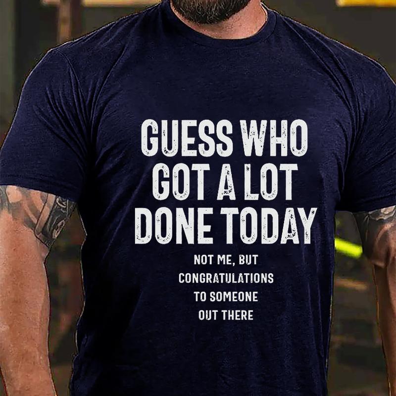Guess Who Got A Lot Done Today Not Me But Congratulations To Someone Out There Cotton T-shirt (Free Customization)