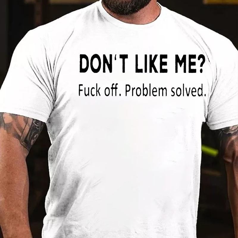 Don't Like Me? Fuck Off. Problem Solved Cotton T-shirt