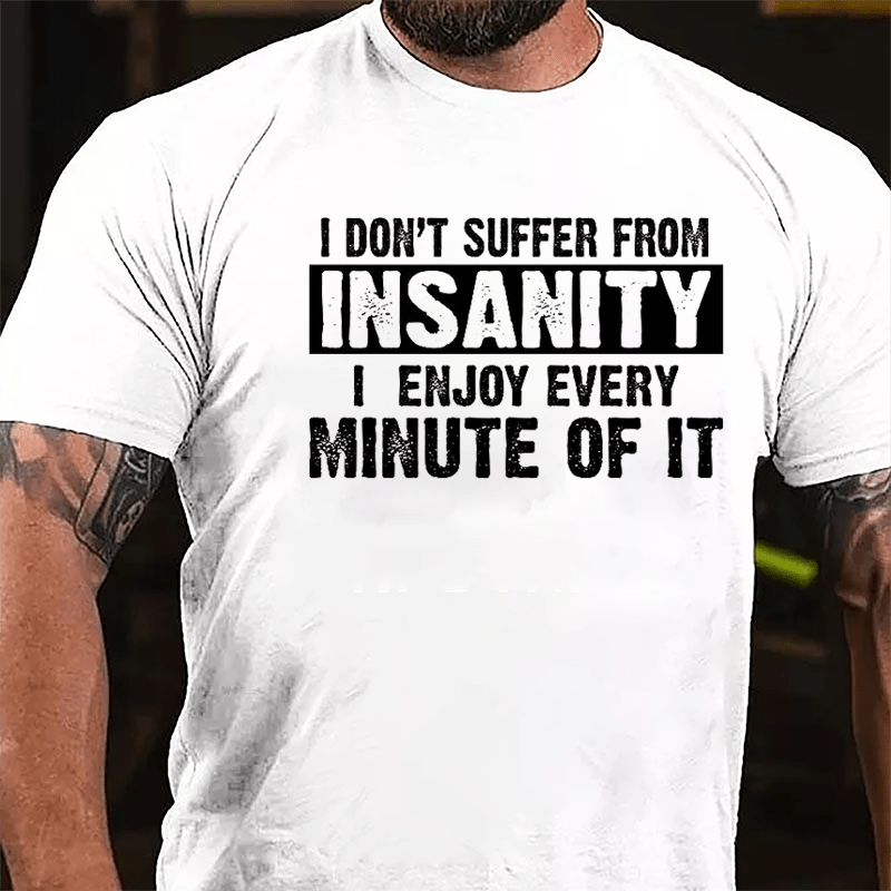 I Don't Suffer From Insanity I Enjoy Every Minute Of It Cotton T-shirt