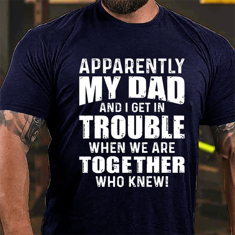 Apparently My Dad And I Get In Trouble When We Are Together Who Knew Cotton T-shirt