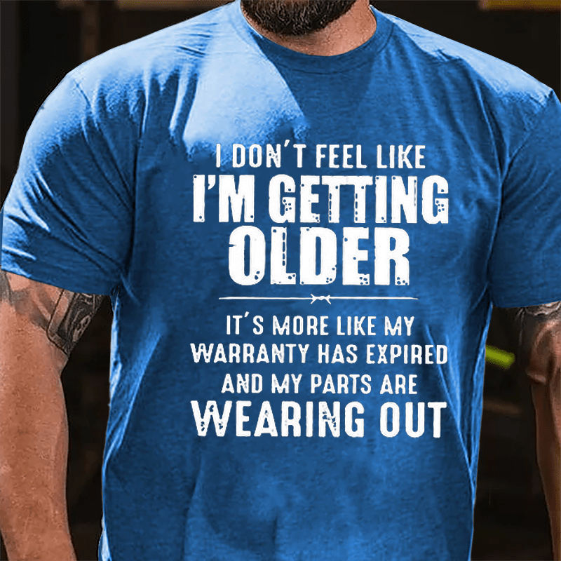 I Don't Feel Like I'm Getting Older It's More Like My Warranty Has Expired And My Parts Are Wearing Out Cotton T-shirt (Free Customization)