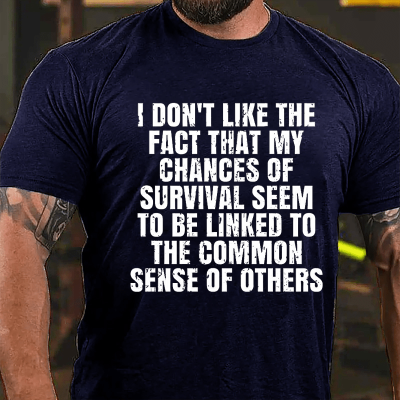 I Don't Like The Fact That My Chances Of Survival Seem To Be Linked To The Common Sense Of Others Cotton T-shirt