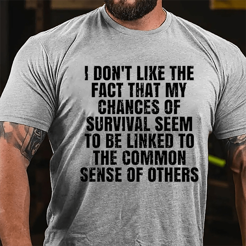 I Don't Like The Fact That My Chances Of Survival Seem To Be Linked To The Common Sense Of Others Cotton T-shirt