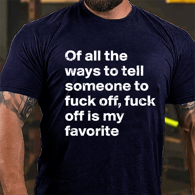 All Of The Ways To Tell Someone To Fuck Off Fuck Off Is My Favorite Cotton T-shirt