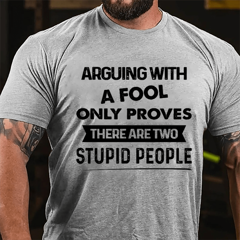 Arguing With A Fool Only Proves There Are Two Stupid People Cotton T-shirt