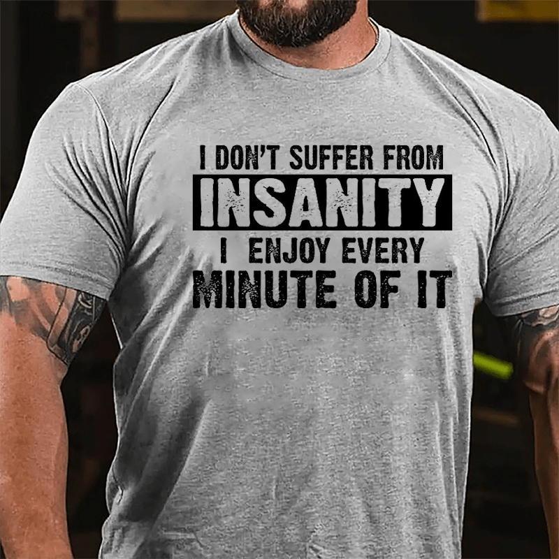 I Don't Suffer From Insanity I Enjoy Every Minute Of It Cotton T-shirt