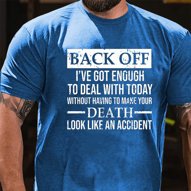 Back Off I've Got Enough To Deal With Today Without Having To Make Your Death Look Like An Accident Cotton T-shirt