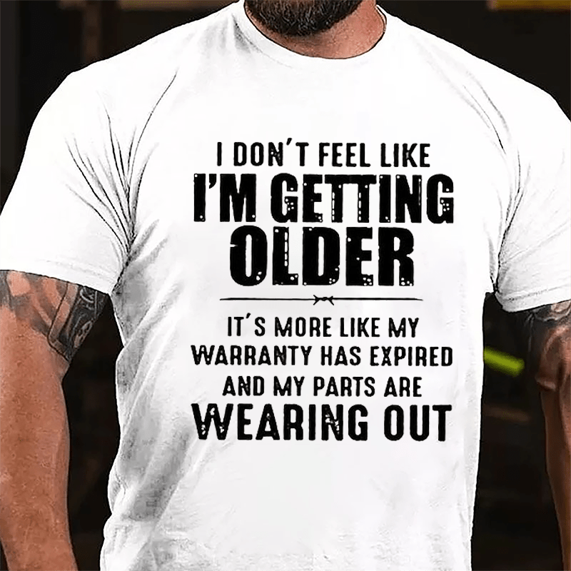 I Don't Feel Like I'm Getting Older It's More Like My Warranty Has Expired And My Parts Are Wearing Out Cotton T-shirt (Free Customization)