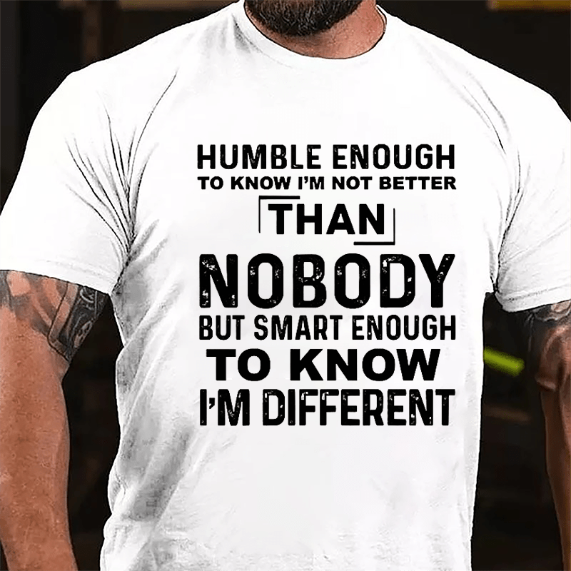 Humble Enough To Know I'm Not Better Than Nobody But Smart Enough To Know I'm Different Cotton T-shirt