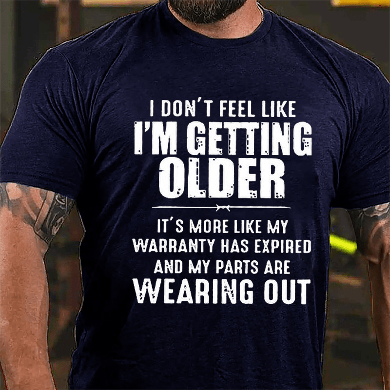 I Don't Feel Like I'm Getting Older It's More Like My Warranty Has Expired And My Parts Are Wearing Out Cotton T-shirt (Free Customization)